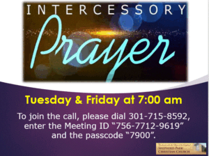 Intercessory Prayer: Tuesday & Friday @7am. To join the call, dial 301-715-8592